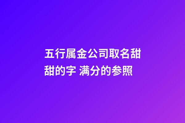 五行属金公司取名甜甜的字 满分的参照-第1张-公司起名-玄机派